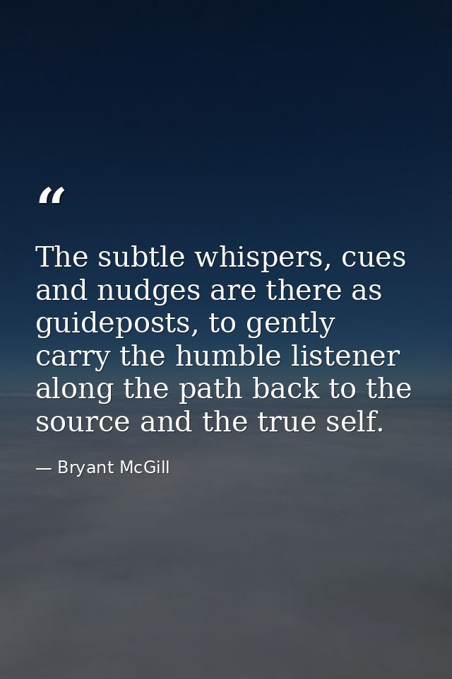 The subtle whispers, cues and nudges are there as guideposts, to gently carry the humble listener along the path back to — Bryant McGill