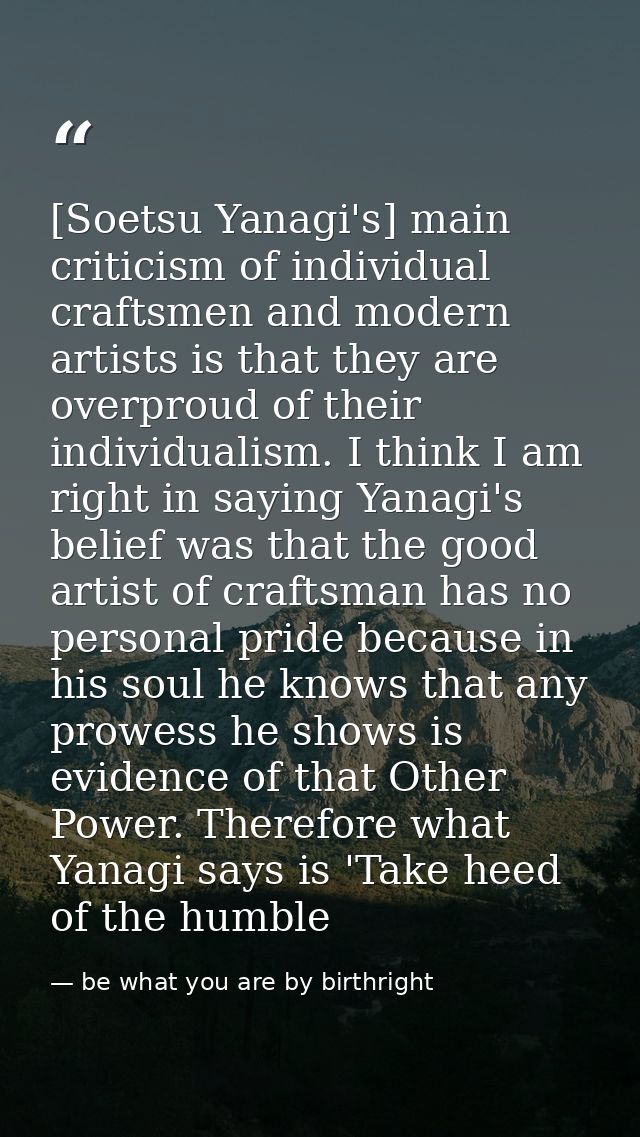 [Soetsu Yanagi's] main criticism of individual craftsmen and modern artists is that they are overproud of their individu — be what you are by birthright