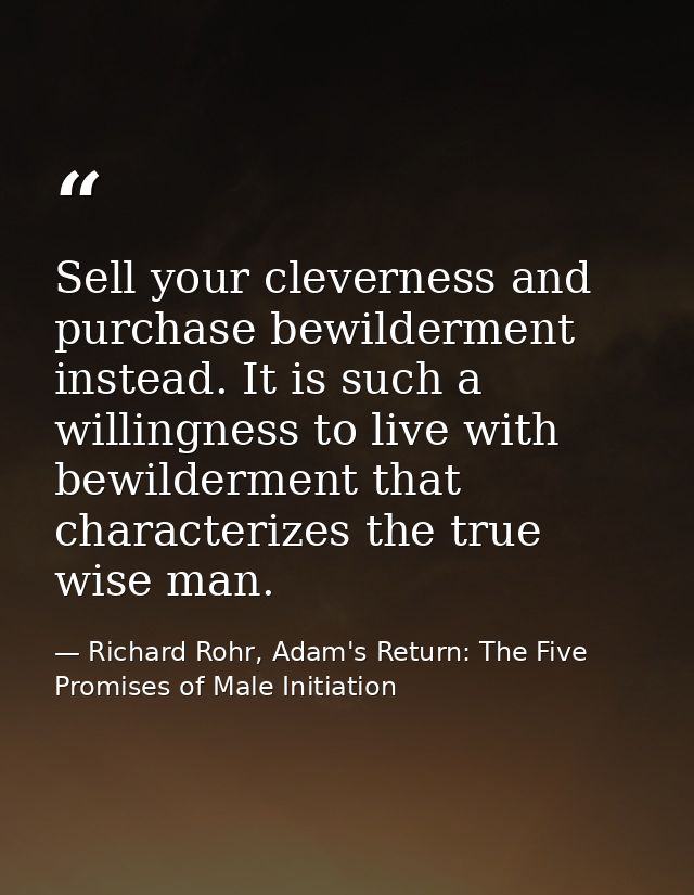 Sell your cleverness and purchase bewilderment instead. It is such a willingness to live with bewilderment that characte — Richard Rohr, Adam's Return: The Five Promises of Male Initiation