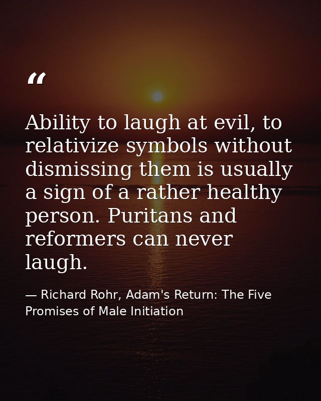 Ability to laugh at evil, to relativize symbols without dismissing them is usually a sign of a rather healthy person. Pu — Richard Rohr, Adam's Return: The Five Promises of Male Initiation