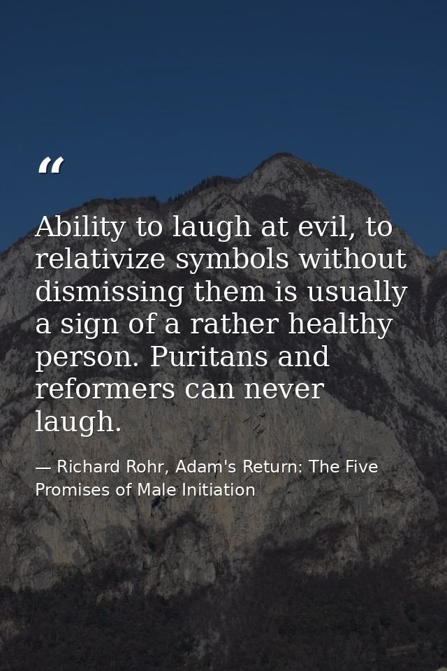 Ability to laugh at evil, to relativize symbols without dismissing them is usually a sign of a rather healthy person. Pu — Richard Rohr, Adam's Return: The Five Promises of Male Initiation