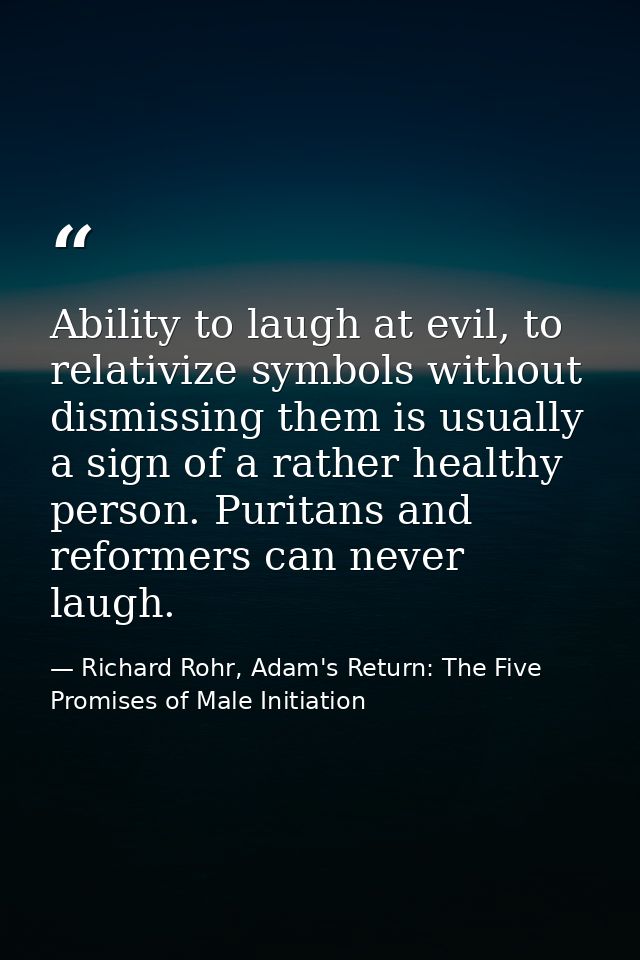 Ability to laugh at evil, to relativize symbols without dismissing them is usually a sign of a rather healthy person. Pu — Richard Rohr, Adam's Return: The Five Promises of Male Initiation