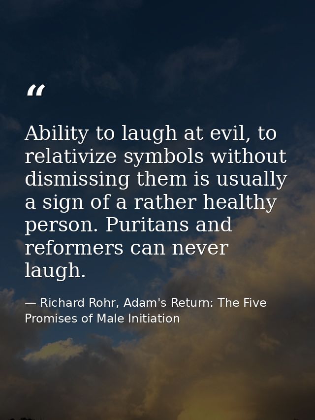 Ability to laugh at evil, to relativize symbols without dismissing them is usually a sign of a rather healthy person. Pu — Richard Rohr, Adam's Return: The Five Promises of Male Initiation
