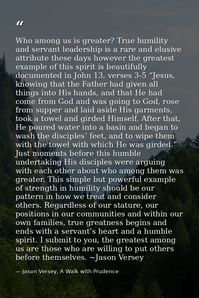Who among us is greater? True humility and servant leadership is a rare and elusive attribute these days however the gre — Jason Versey, A Walk with Prudence