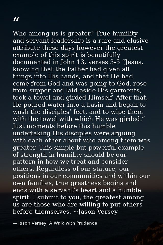 Who among us is greater? True humility and servant leadership is a rare and elusive attribute these days however the gre — Jason Versey, A Walk with Prudence