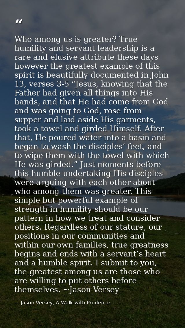 Who among us is greater? True humility and servant leadership is a rare and elusive attribute these days however the gre — Jason Versey, A Walk with Prudence