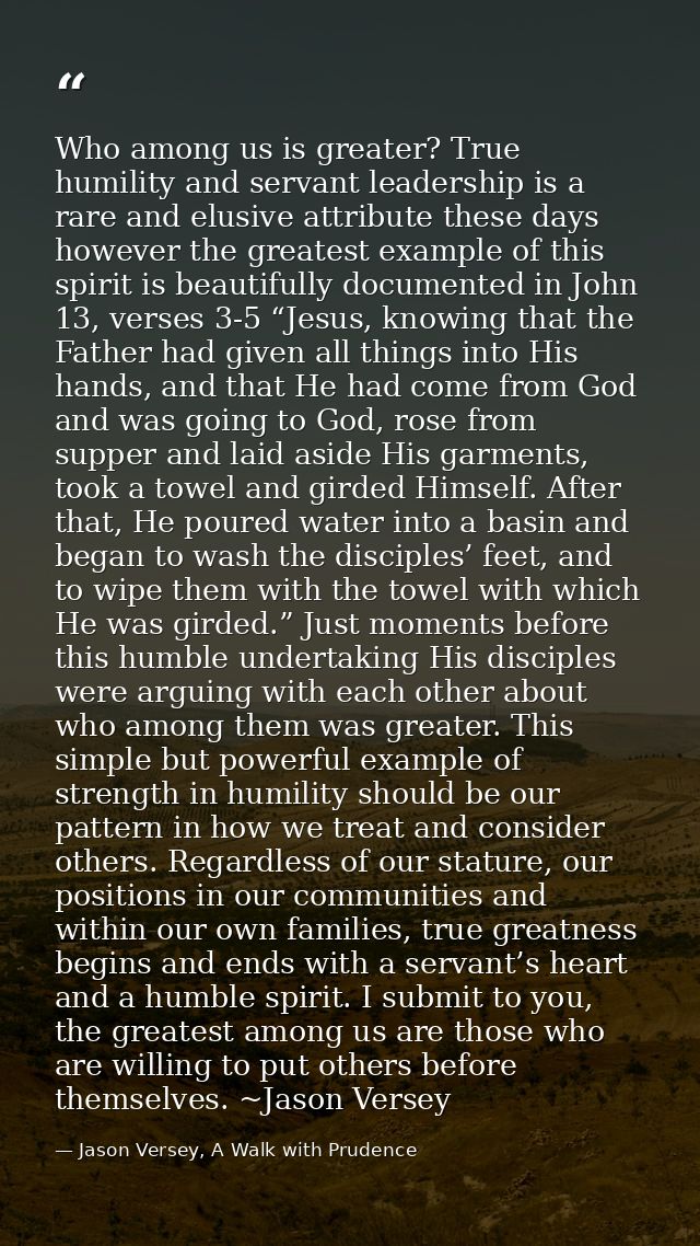 Who among us is greater? True humility and servant leadership is a rare and elusive attribute these days however the gre — Jason Versey, A Walk with Prudence