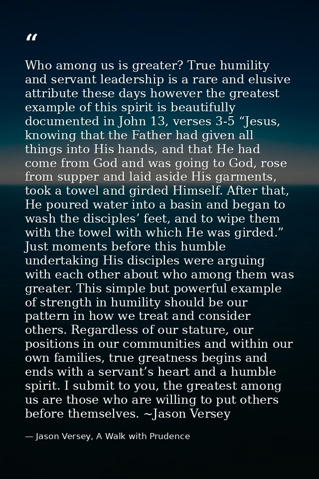 Who among us is greater? True humility and servant leadership is a rare and elusive attribute these days however the gre — Jason Versey, A Walk with Prudence