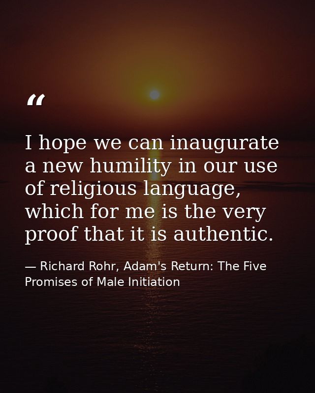 I hope we can inaugurate a new humility in our use of religious language, which for me is the very proof that it is auth — Richard Rohr, Adam's Return: The Five Promises of Male Initiation
