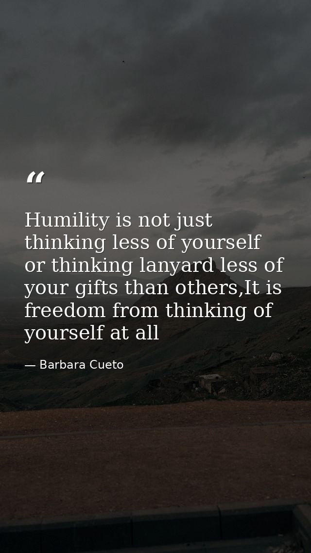 Humility is not just thinking less of yourself or thinking lanyard less of your gifts than others,It is freedom from thi — Barbara Cueto