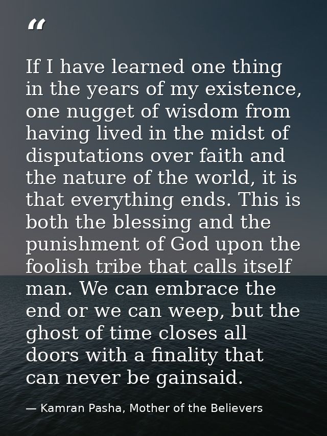 If I have learned one thing in the years of my existence, one nugget of wisdom from having lived in the midst of disputa — Kamran Pasha, Mother of the Believers