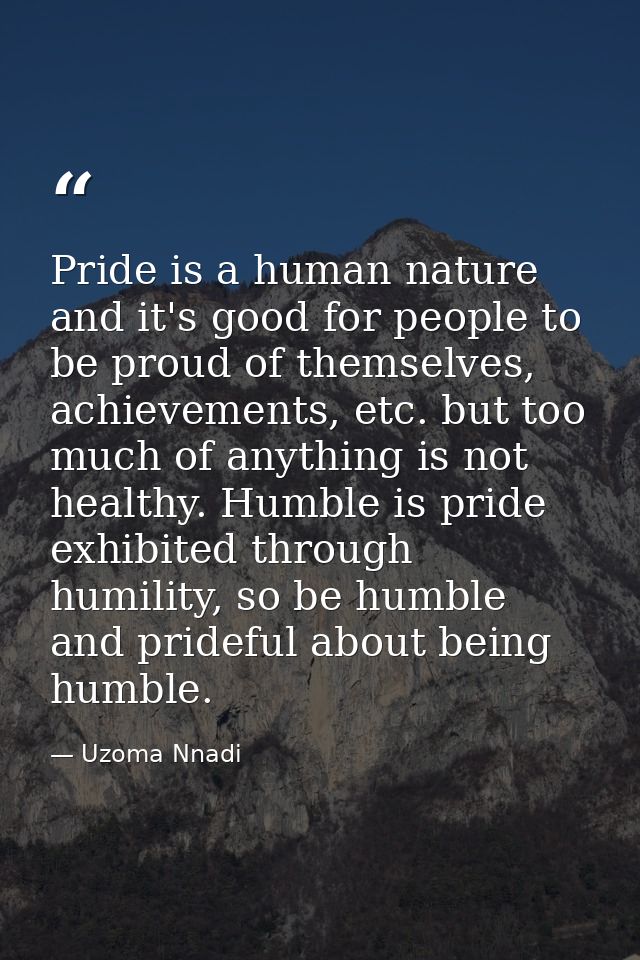 Pride is a human nature and it's good for people to be proud of themselves, achievements, etc. but too much of anything  — Uzoma Nnadi