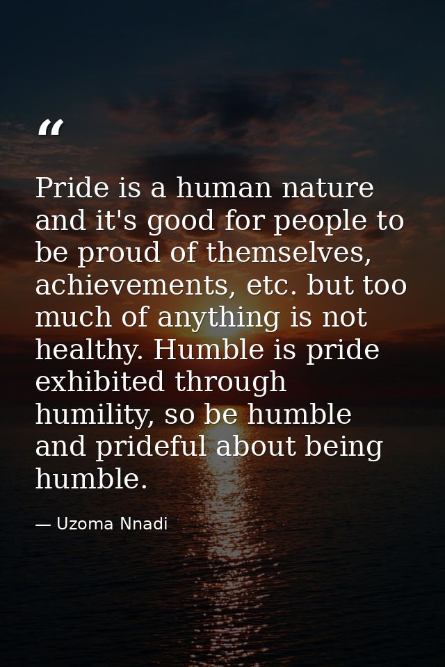 Pride is a human nature and it's good for people to be proud of themselves, achievements, etc. but too much of anything  — Uzoma Nnadi