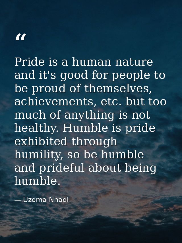 Pride is a human nature and it's good for people to be proud of themselves, achievements, etc. but too much of anything  — Uzoma Nnadi
