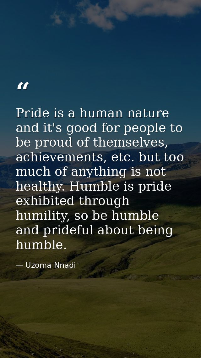 Pride is a human nature and it's good for people to be proud of themselves, achievements, etc. but too much of anything  — Uzoma Nnadi