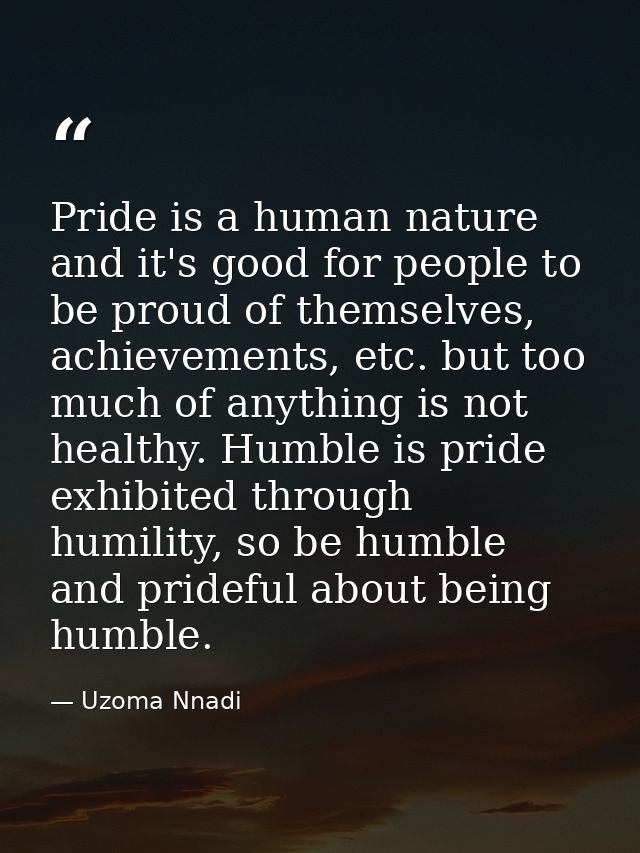 Pride is a human nature and it's good for people to be proud of themselves, achievements, etc. but too much of anything  — Uzoma Nnadi