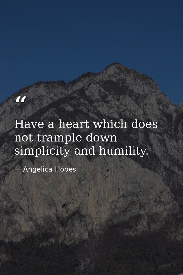 Have a heart which does not trample down simplicity and humility. — Angelica Hopes