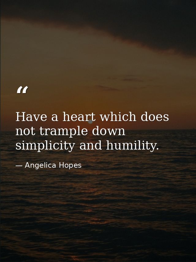 Have a heart which does not trample down simplicity and humility. — Angelica Hopes