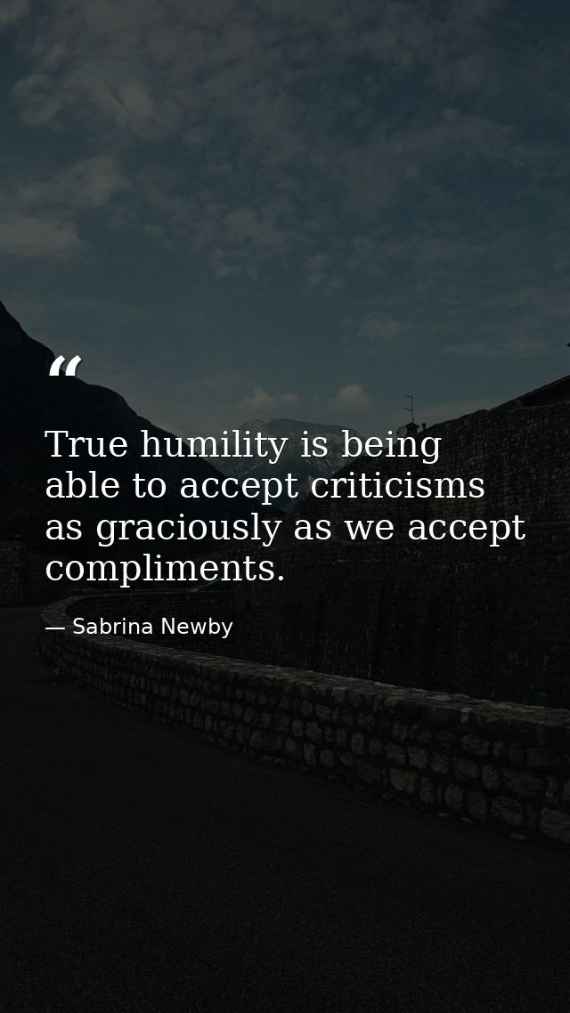 True humility is being able to accept criticisms as graciously as we accept compliments. — Sabrina Newby