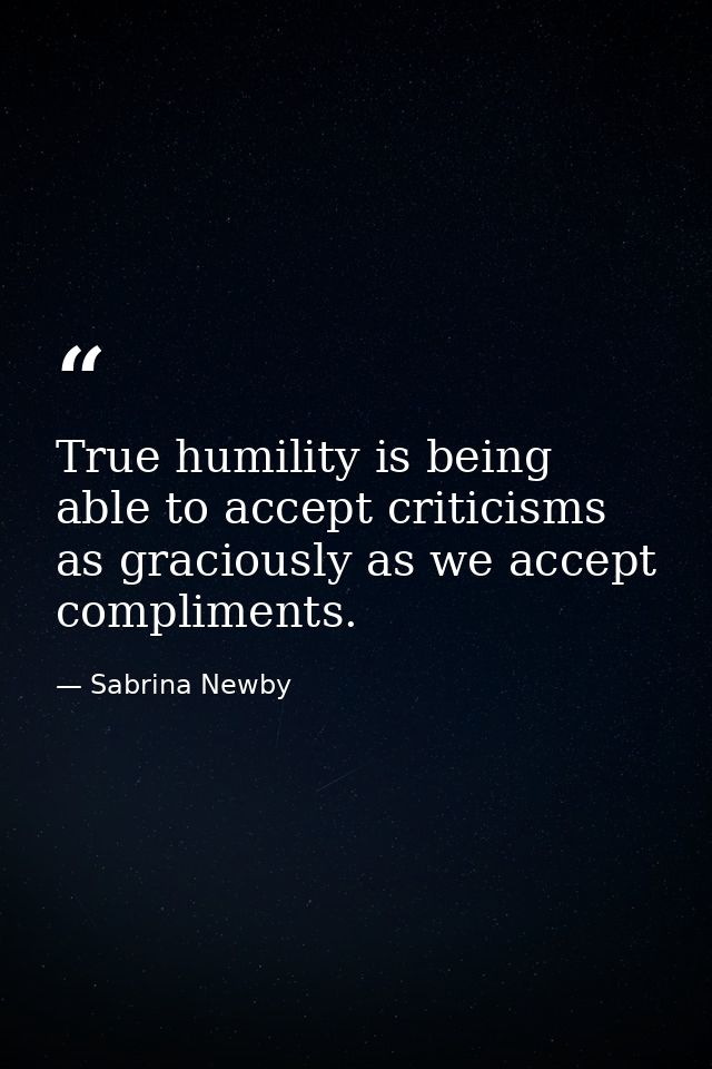 True humility is being able to accept criticisms as graciously as we accept compliments. — Sabrina Newby