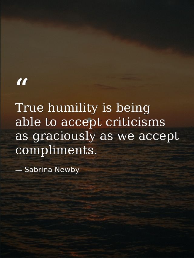 True humility is being able to accept criticisms as graciously as we accept compliments. — Sabrina Newby