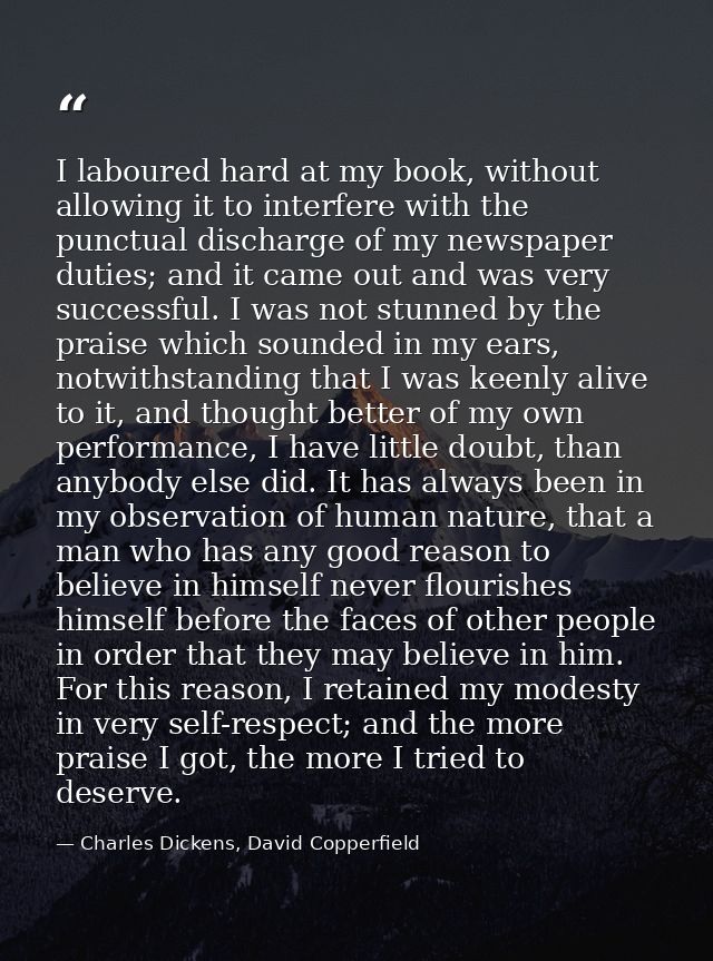 I laboured hard at my book, without allowing it to interfere with the punctual discharge of my newspaper duties; and it  — Charles Dickens, David Copperfield