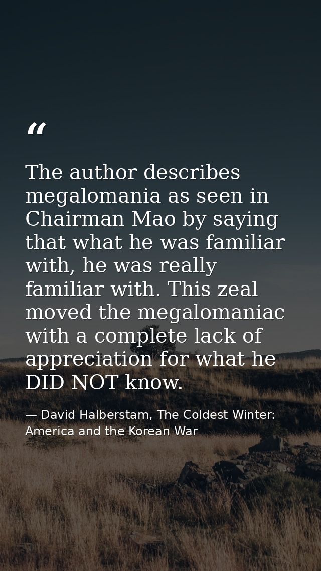 The author describes megalomania as seen in Chairman Mao by saying that what he was familiar with, he was really familia — David Halberstam, The Coldest Winter: America and the Korean War