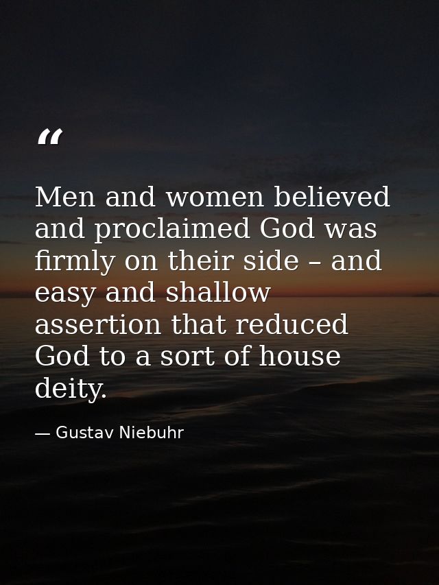 Men and women believed and proclaimed God was firmly on their side – and easy and shallow assertion that reduced God to  — Gustav Niebuhr
