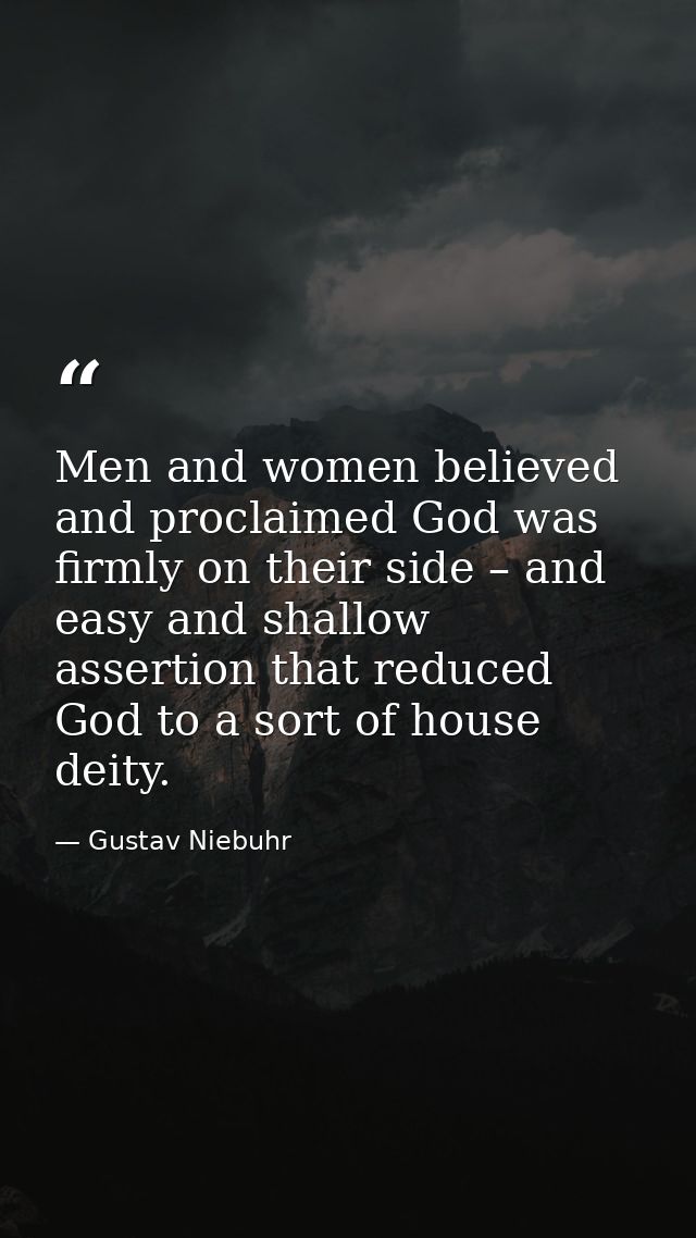 Men and women believed and proclaimed God was firmly on their side – and easy and shallow assertion that reduced God to  — Gustav Niebuhr