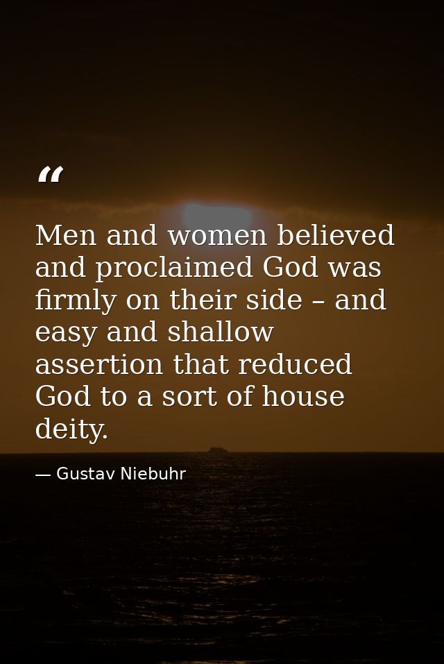 Men and women believed and proclaimed God was firmly on their side – and easy and shallow assertion that reduced God to  — Gustav Niebuhr