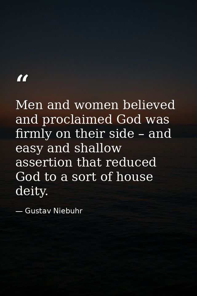 Men and women believed and proclaimed God was firmly on their side – and easy and shallow assertion that reduced God to  — Gustav Niebuhr
