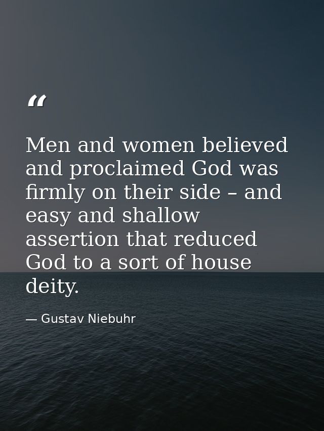 Men and women believed and proclaimed God was firmly on their side – and easy and shallow assertion that reduced God to  — Gustav Niebuhr