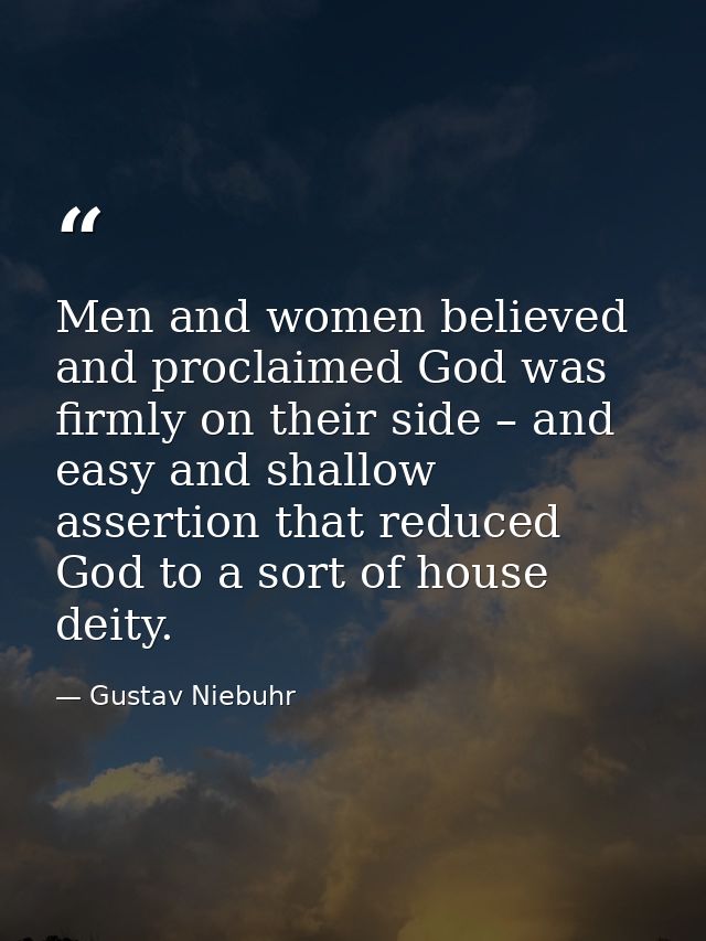 Men and women believed and proclaimed God was firmly on their side – and easy and shallow assertion that reduced God to  — Gustav Niebuhr