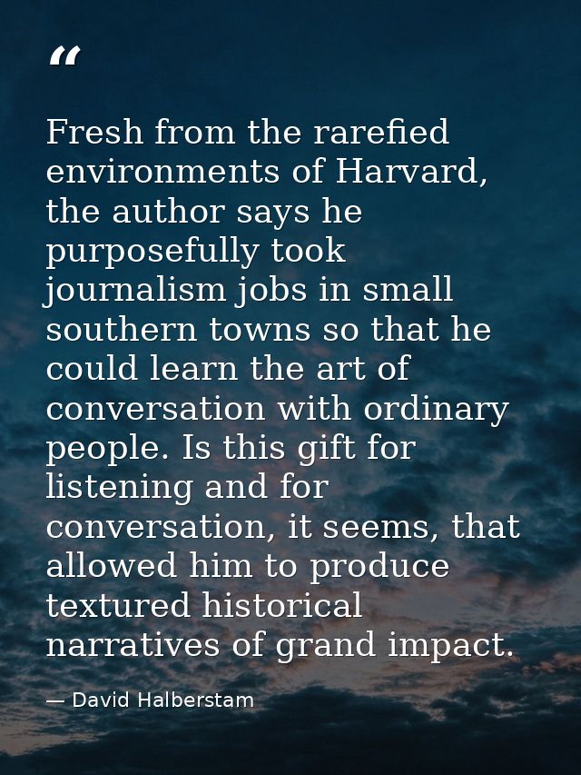 Fresh from the rarefied environments of Harvard, the author says he purposefully took journalism jobs in small southern  — David Halberstam