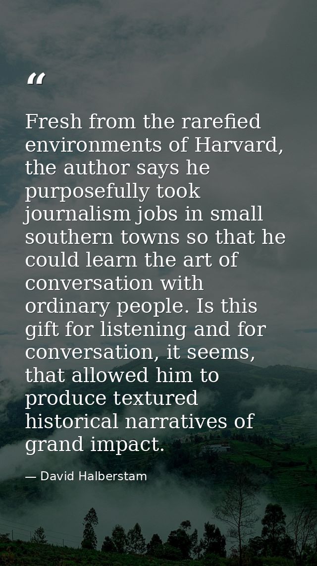 Fresh from the rarefied environments of Harvard, the author says he purposefully took journalism jobs in small southern  — David Halberstam