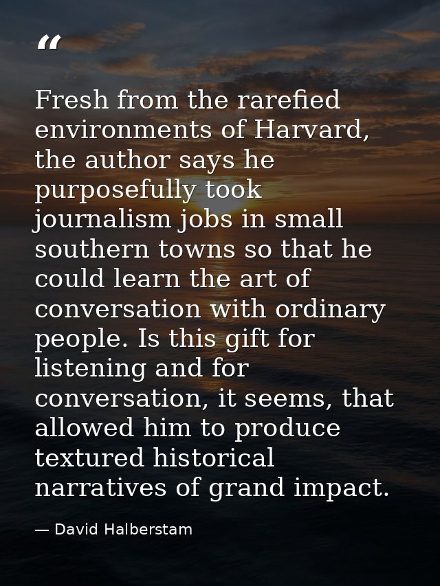 Fresh from the rarefied environments of Harvard, the author says he purposefully took journalism jobs in small southern  — David Halberstam