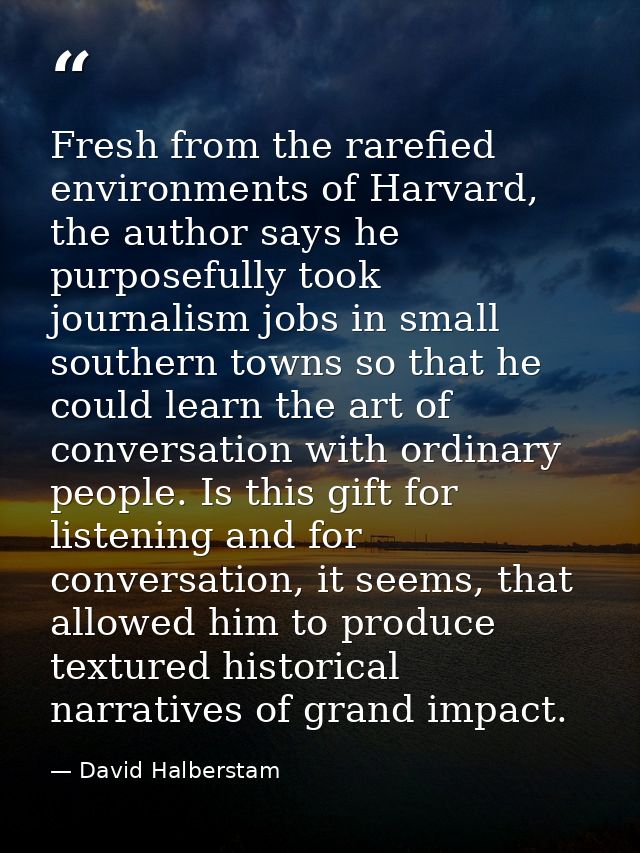 Fresh from the rarefied environments of Harvard, the author says he purposefully took journalism jobs in small southern  — David Halberstam
