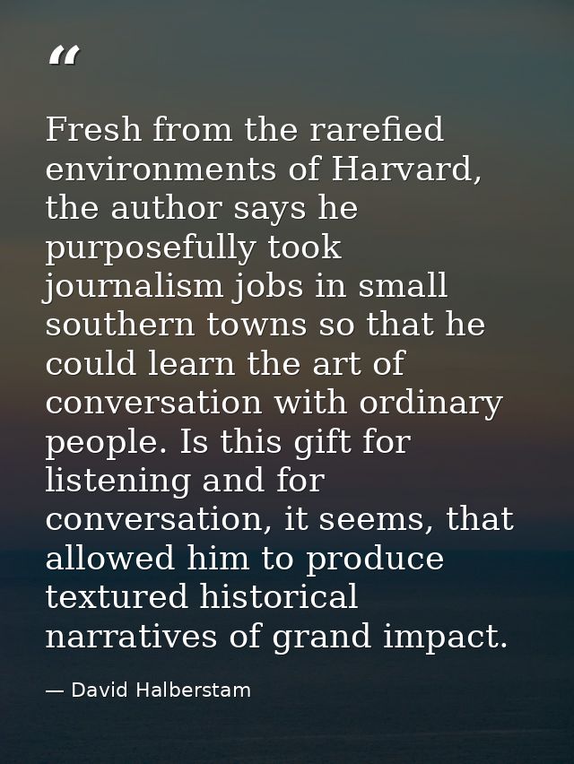 Fresh from the rarefied environments of Harvard, the author says he purposefully took journalism jobs in small southern  — David Halberstam