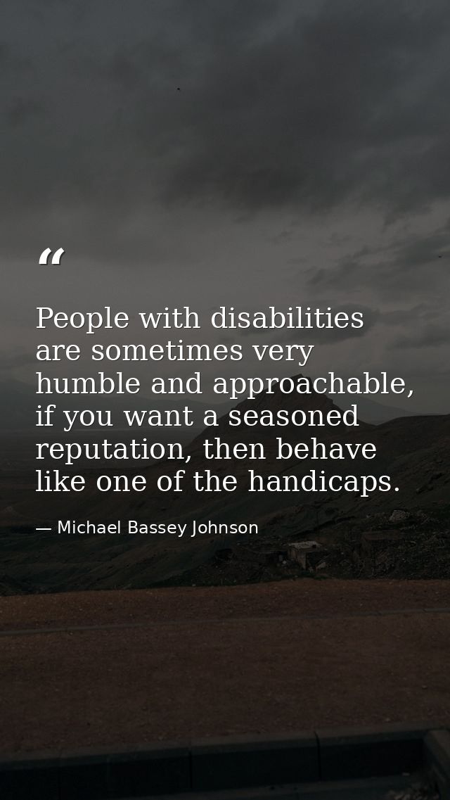 People with disabilities are sometimes very humble and approachable, if you want a seasoned reputation, then behave like — Michael Bassey Johnson