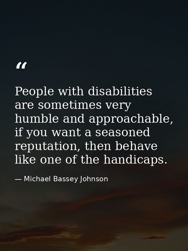 People with disabilities are sometimes very humble and approachable, if you want a seasoned reputation, then behave like — Michael Bassey Johnson