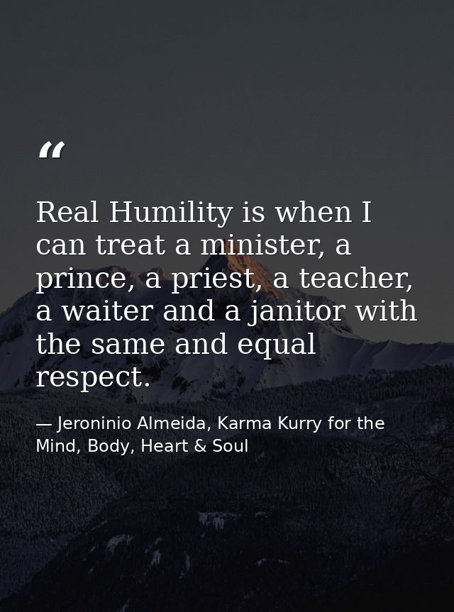 Real Humility is when I can treat a minister, a prince, a priest, a teacher, a waiter and a janitor with the same and eq — Jeroninio Almeida, Karma Kurry for the Mind, Body, Heart & Soul