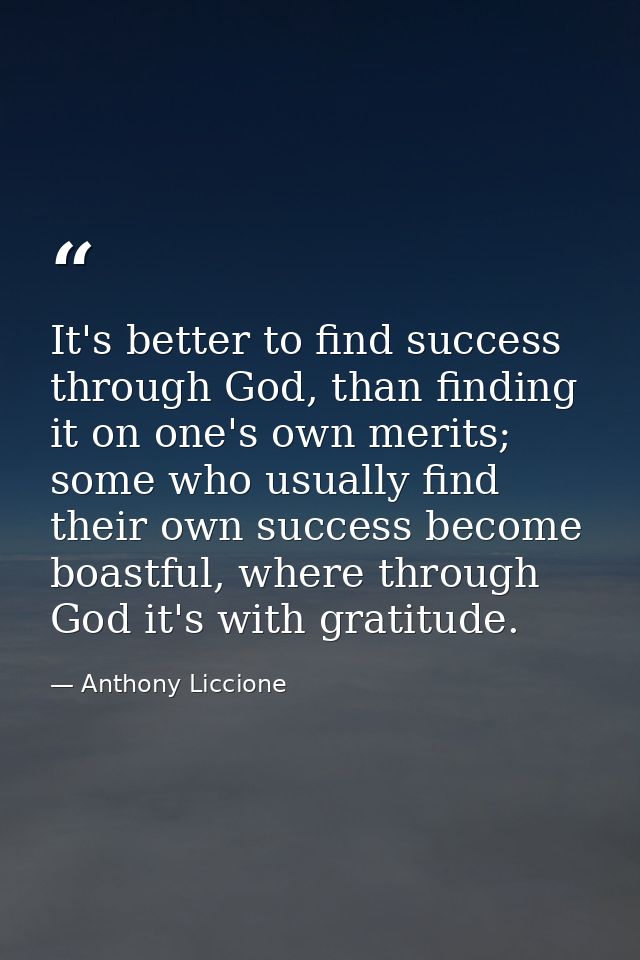 It's better to find success through God, than finding it on one's own merits; some who usually find their own success be — Anthony Liccione