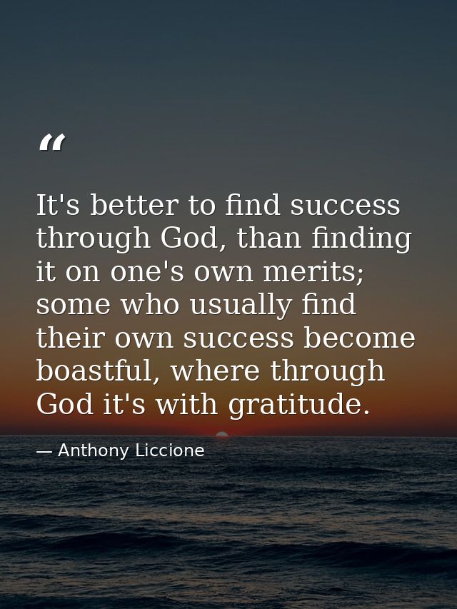 It's better to find success through God, than finding it on one's own merits; some who usually find their own success be — Anthony Liccione