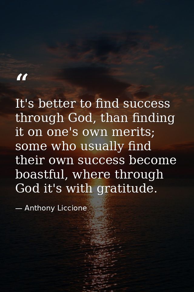 It's better to find success through God, than finding it on one's own merits; some who usually find their own success be — Anthony Liccione