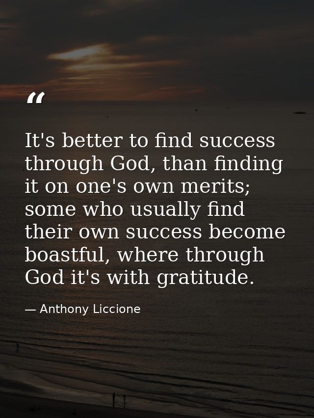 It's better to find success through God, than finding it on one's own merits; some who usually find their own success be — Anthony Liccione