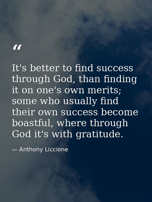 It's better to find success through God, than finding it on one's own merits; some who usually find their own success be — Anthony Liccione