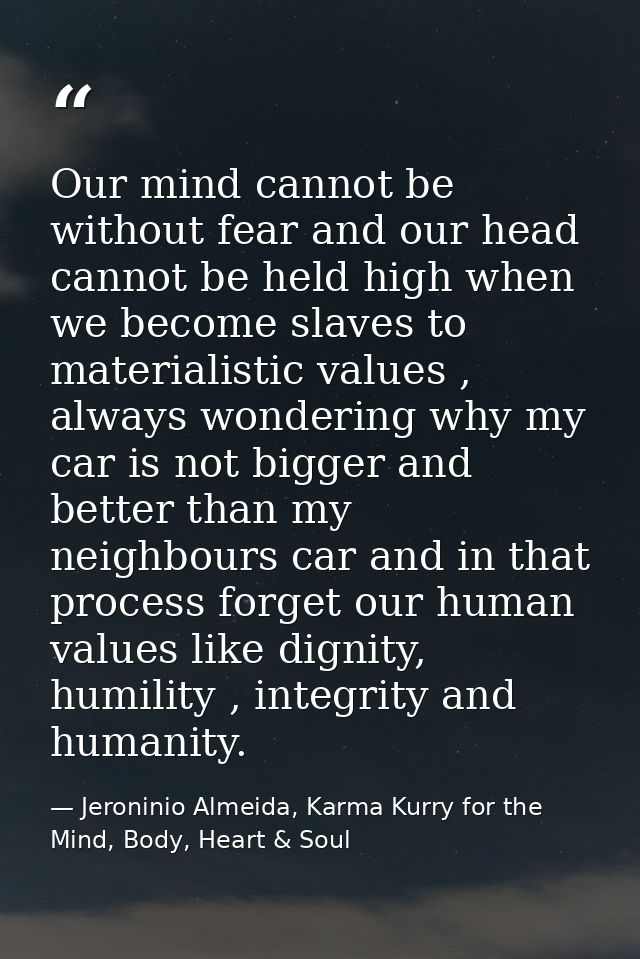 Our mind cannot be without fear and our head cannot be held high when we become slaves to materialistic values , always  — Jeroninio Almeida, Karma Kurry for the Mind, Body, Heart & Soul