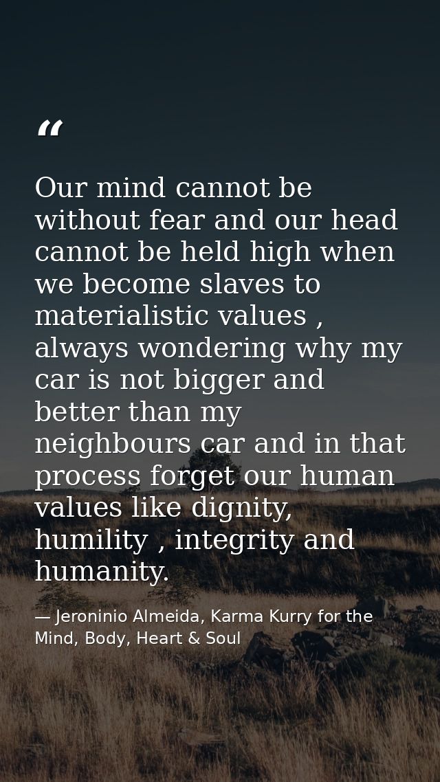 Our mind cannot be without fear and our head cannot be held high when we become slaves to materialistic values , always  — Jeroninio Almeida, Karma Kurry for the Mind, Body, Heart & Soul