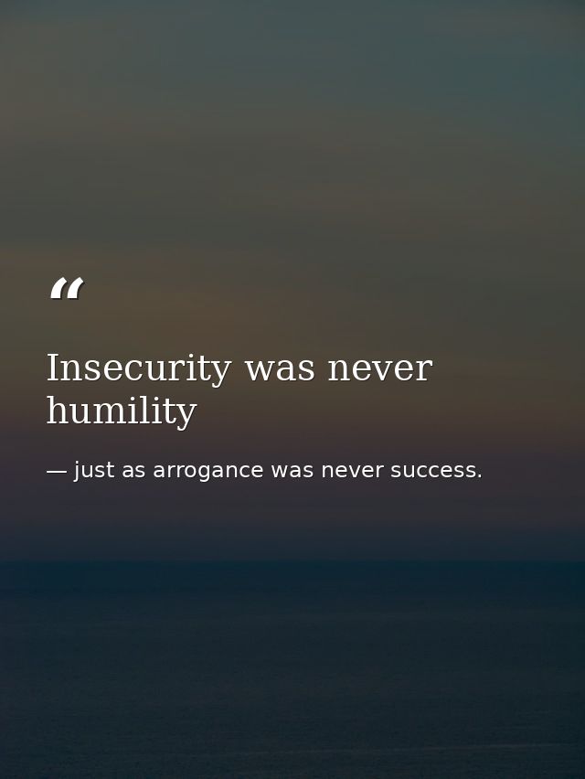 Insecurity was never humility — just as arrogance was never success.