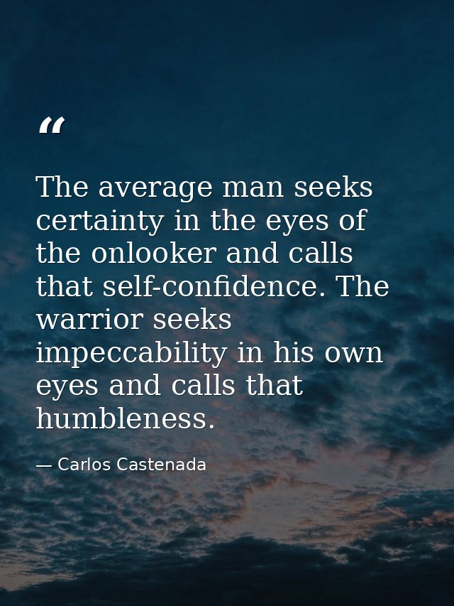 The average man seeks certainty in the eyes of the onlooker and calls that self-confidence. The warrior seeks impeccabil — Carlos Castenada